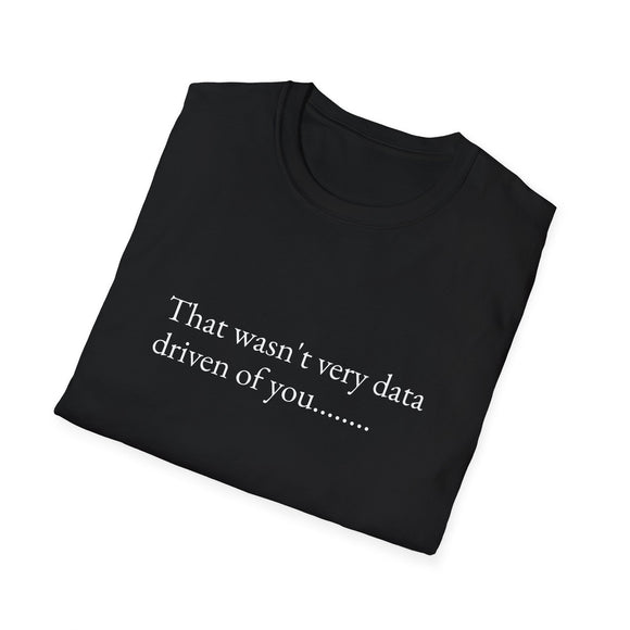 That wasn't very data driven of you.......