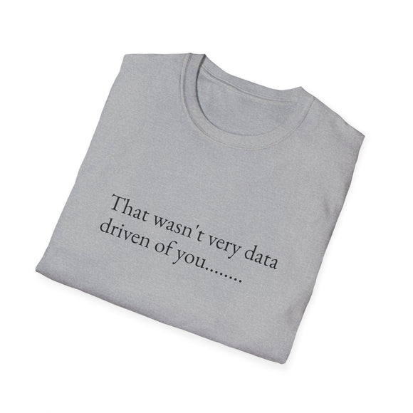That wasn't very data driven of you.......